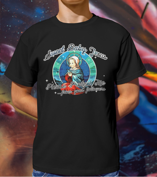 Sweet Baby Jesus Please Protect Me From Your Followers T-Shirt