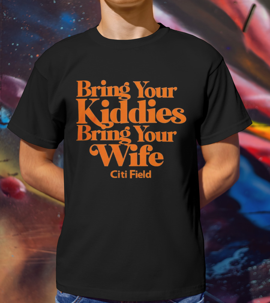 Bring Your Kiddies Bring Your Wife Citi Field T-Shirt