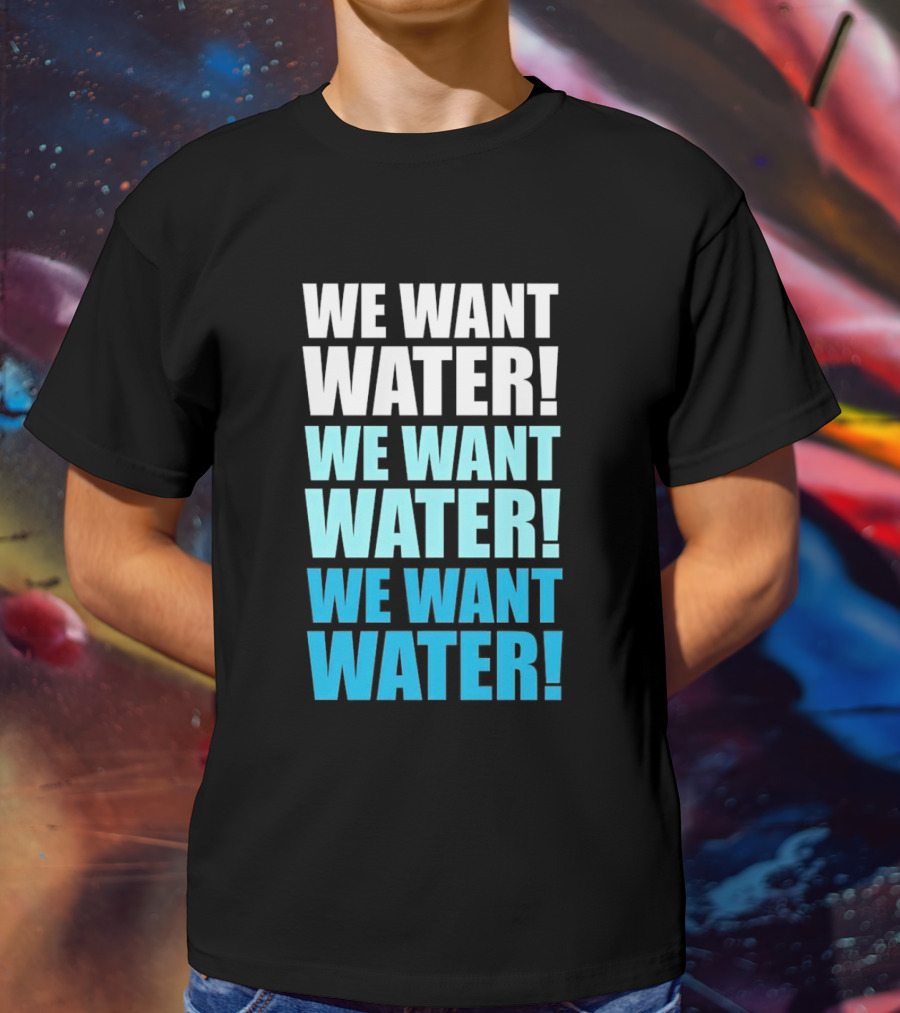 We Want Water We Want Water We Want Water Matt Cardona T-Shirt