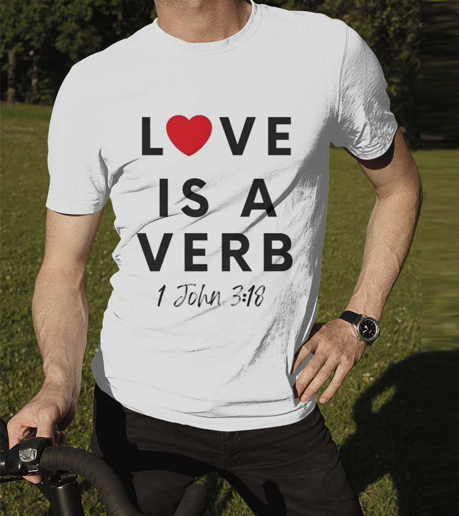 Love Is A Verb 1 John 3:18 Heart T-Shirt