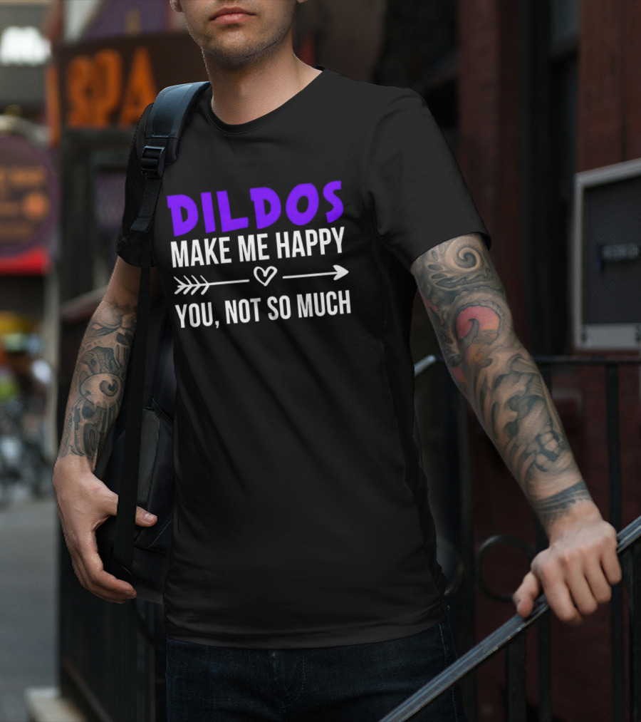 Dildos Make Me Happy You Not So Much T-Shirt