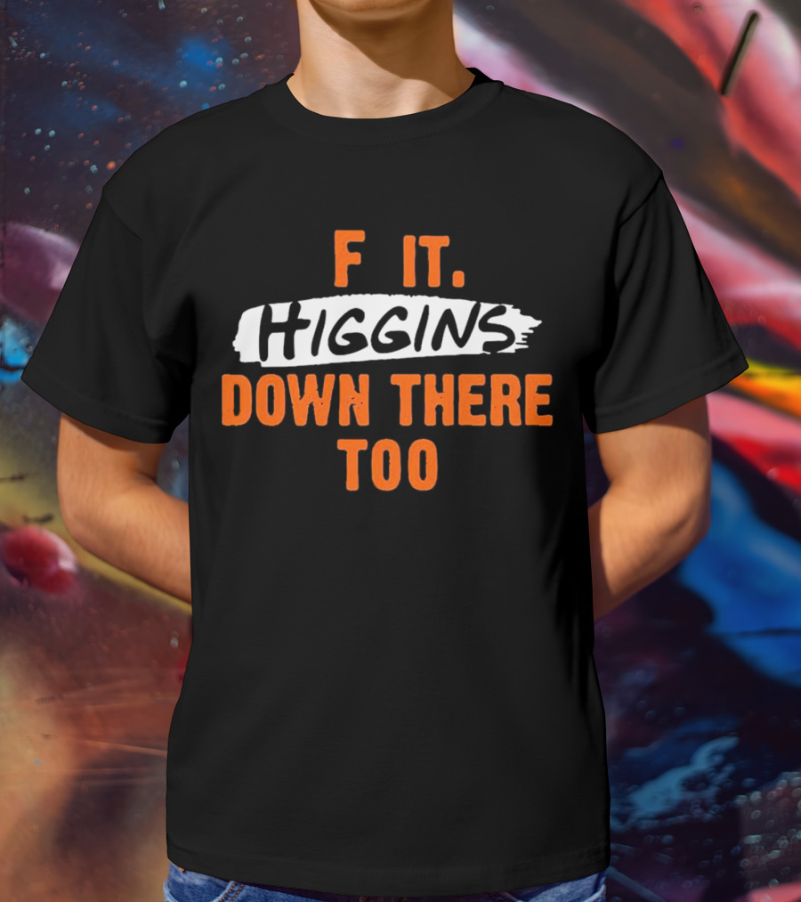 F It Higgins Down There Too T-Shirt