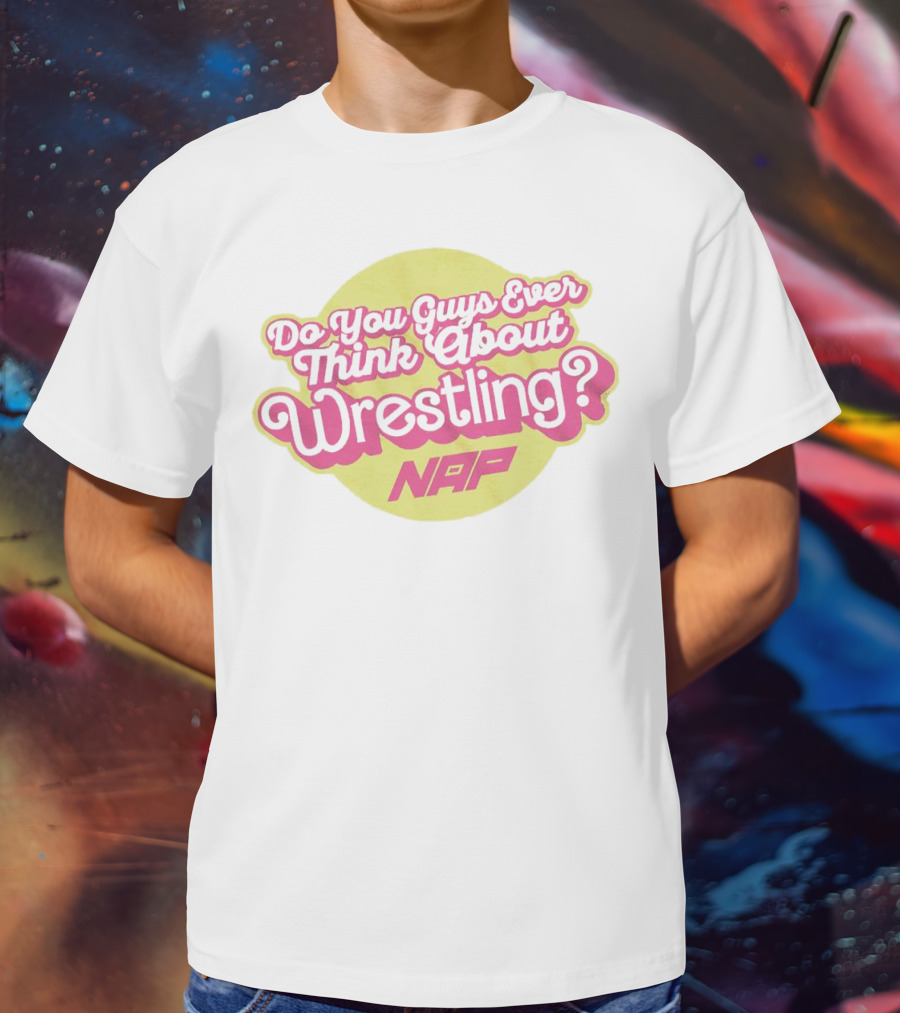 Do You Guys Ever Think About Wrestling NAP T-Shirt