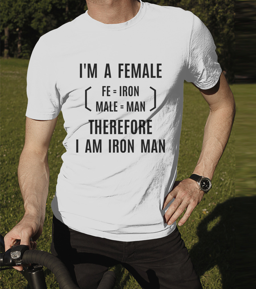 I'm A Female Fe Equals Iron Male Equals Man Therefore I Am Iron Man T-Shirt