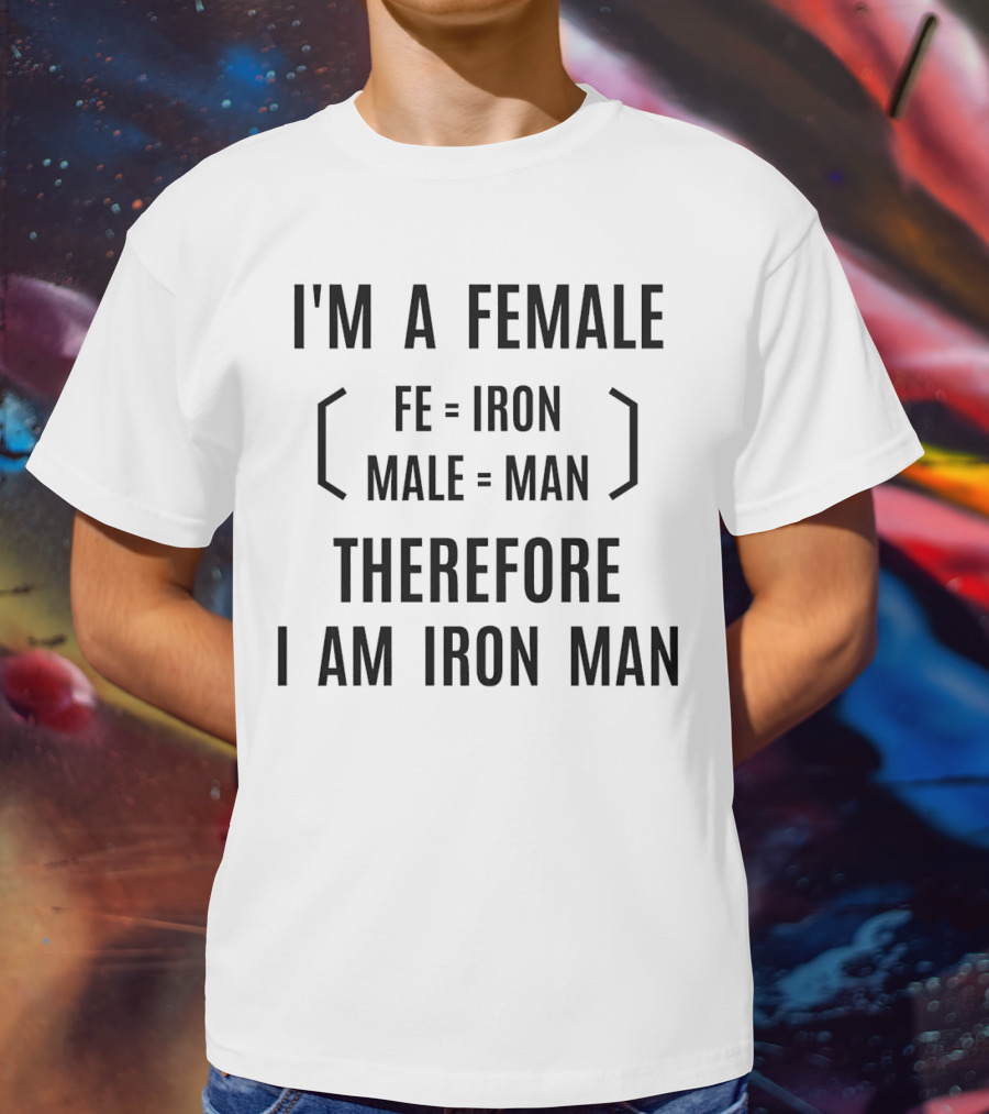 I'm A Female Fe Equals Iron Male Equals Man Therefore I Am Iron Man T-Shirt