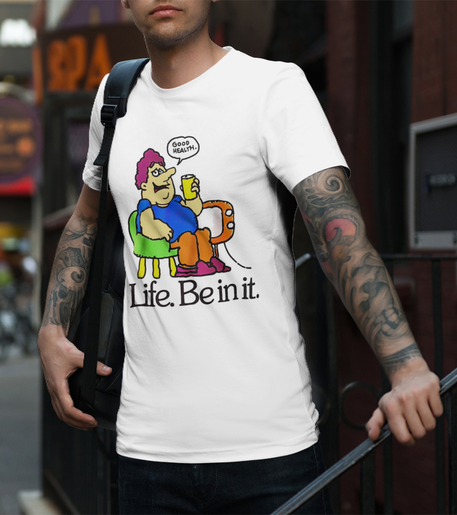 Life Be In It Good Health Be In It T-Shirt