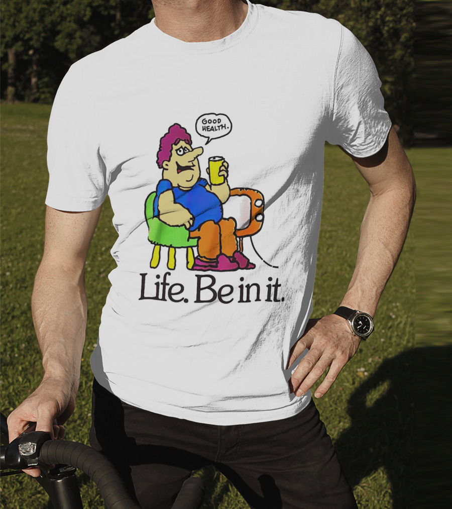 Life Be In It Good Health Be In It T-Shirt