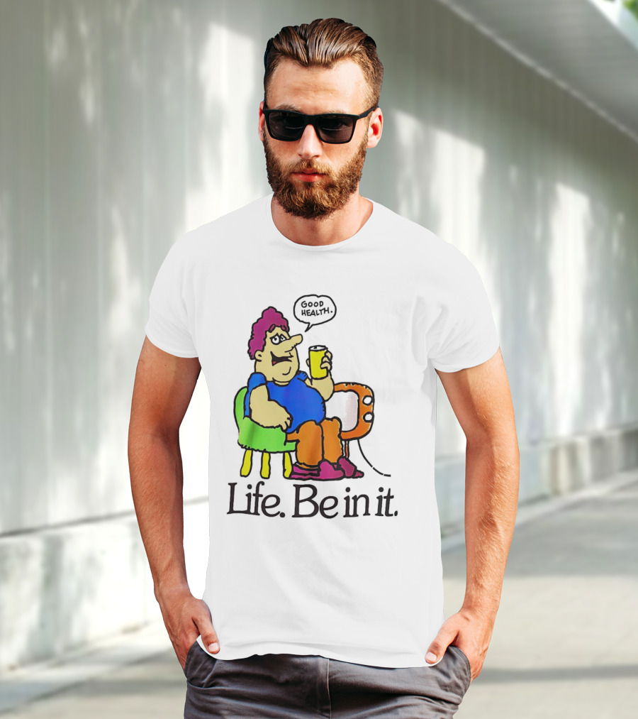 Life Be In It Good Health Be In It T-Shirt