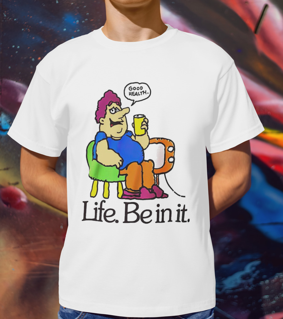 Life Be In It Good Health Be In It T-Shirt