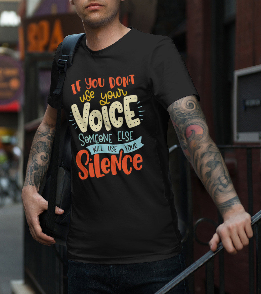 If You Don’t Use Your Voice Someone Else Will Use Your Silence T-Shirt