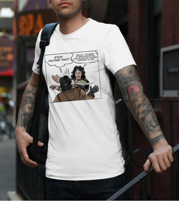 Stop Saying That Hello My Name Is Inigo Montoya You Killed My Father Prepare To Die T-Shirt