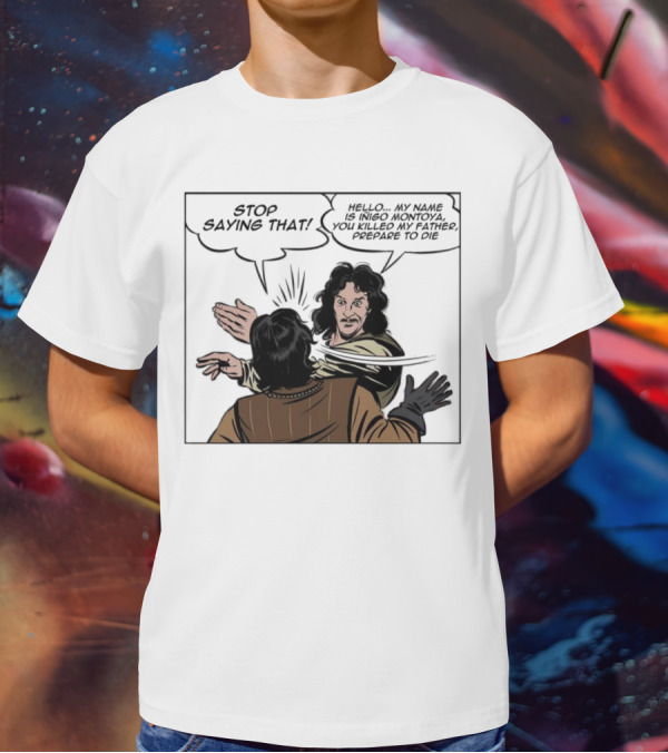 Stop Saying That Hello My Name Is Inigo Montoya You Killed My Father Prepare To Die T-Shirt