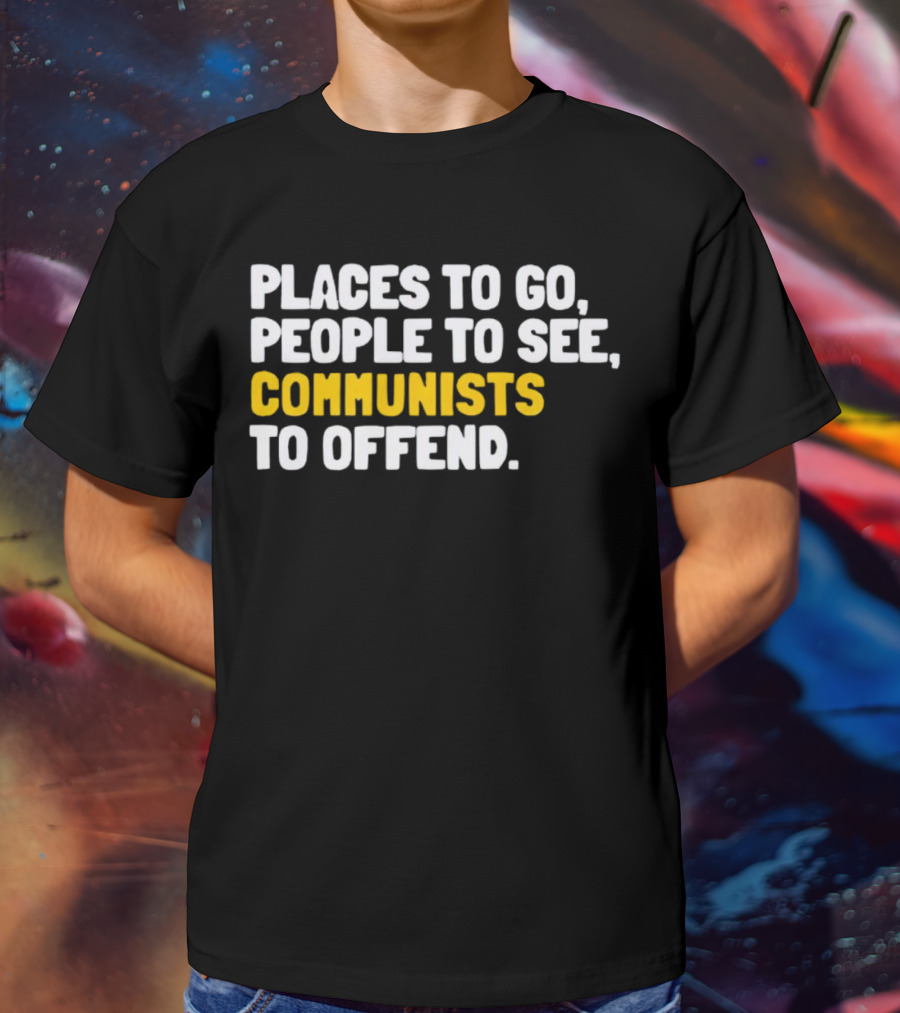 Places To Go People To See Communists To Offend T-Shirt