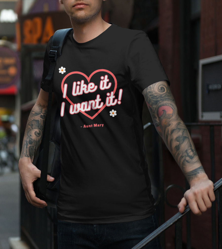 I Like It I Want It Heart And Flowers Aunt Mary T-Shirt