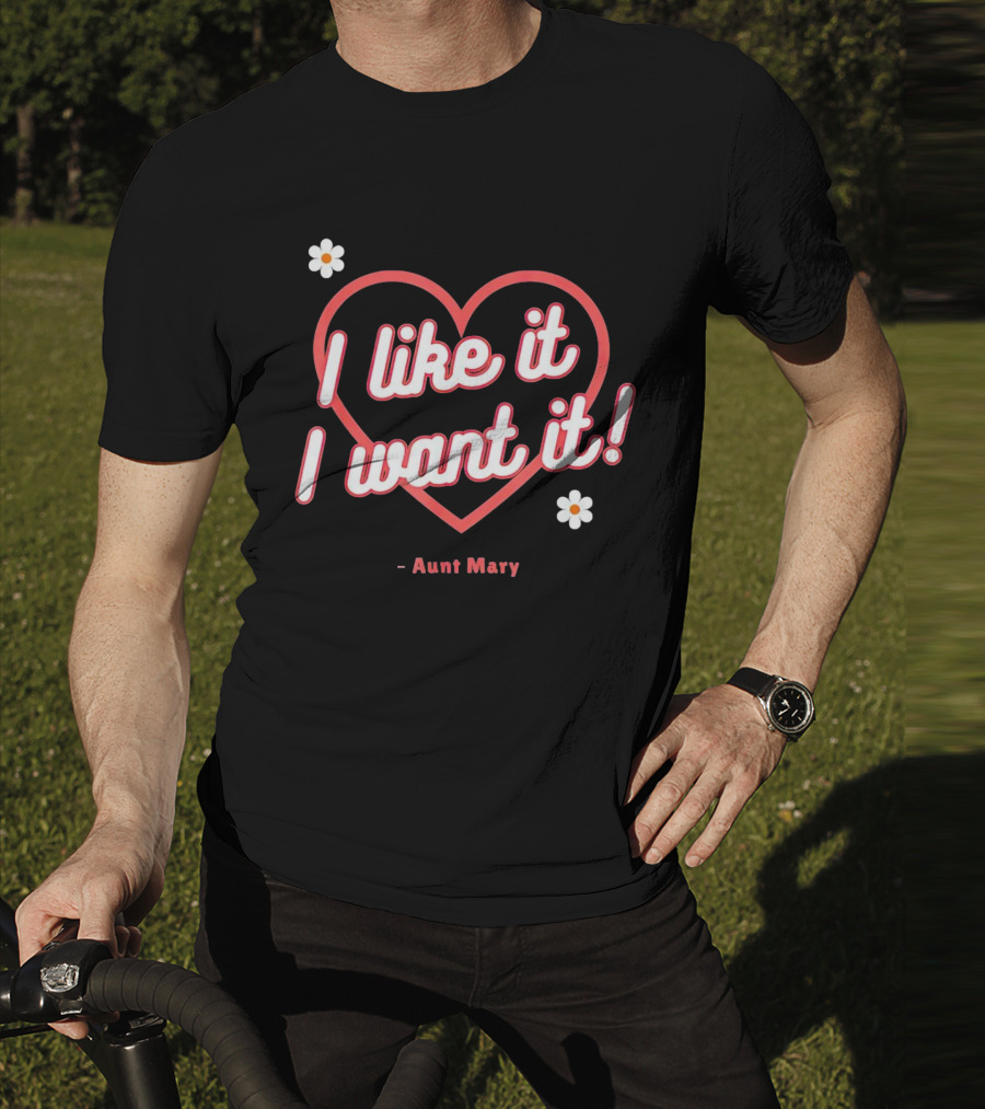 I Like It I Want It Heart And Flowers Aunt Mary T-Shirt