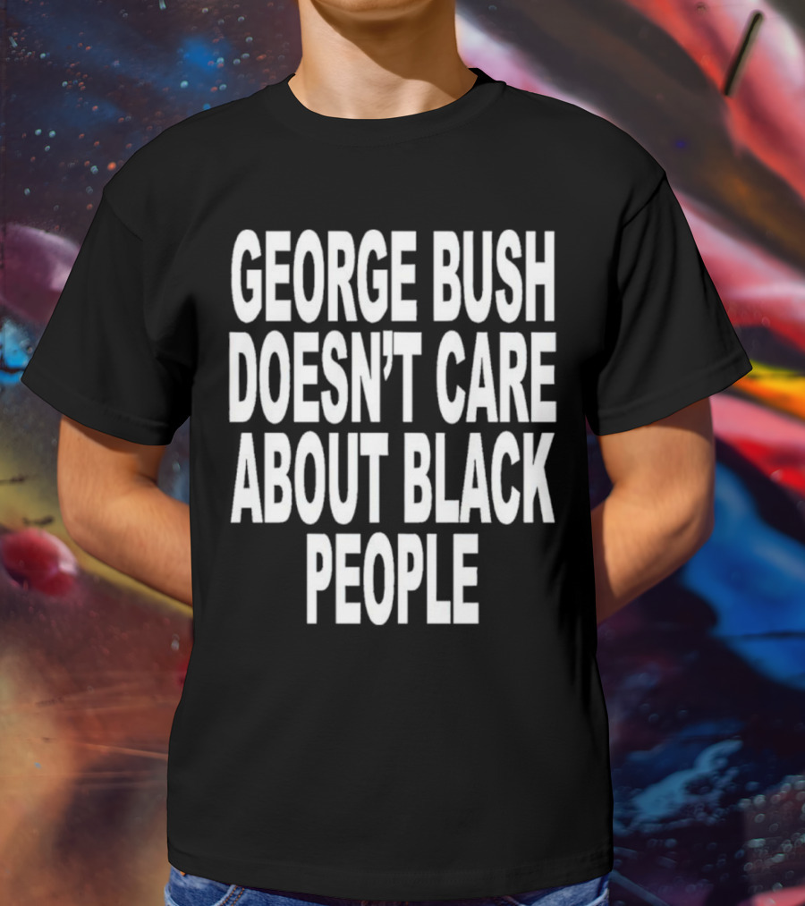 George Bush Doesn’t Care About Black People Revive T-Shirt