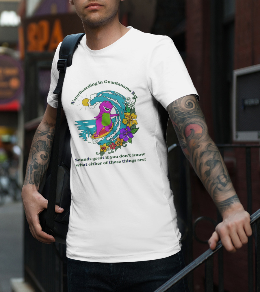 Waterboarding In Guantanamo Bay Sounds Great If You Don't Know What Either Of Those Things Are T-Shirt