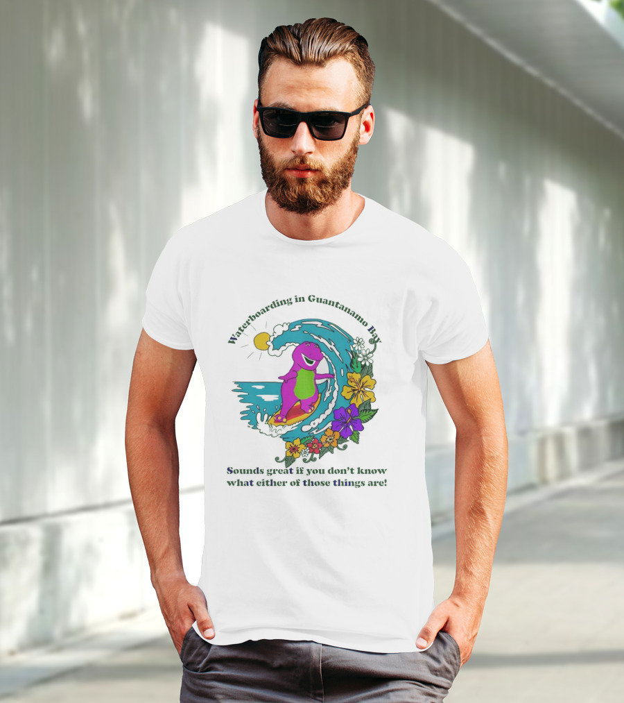 Waterboarding In Guantanamo Bay Sounds Great If You Don't Know What Either Of Those Things Are T-Shirt