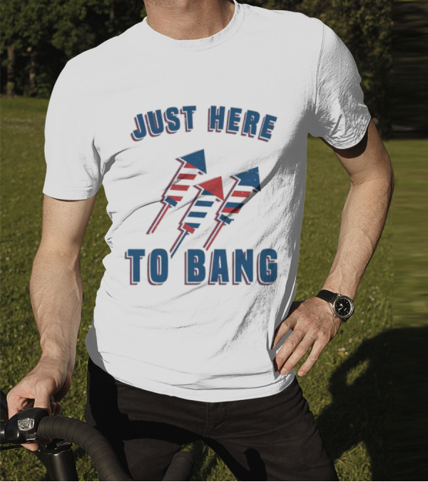 Just Here To Bang Fireworks Red White Blue T-Shirt