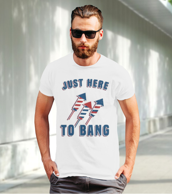 Just Here To Bang Fireworks Red White Blue T-Shirt