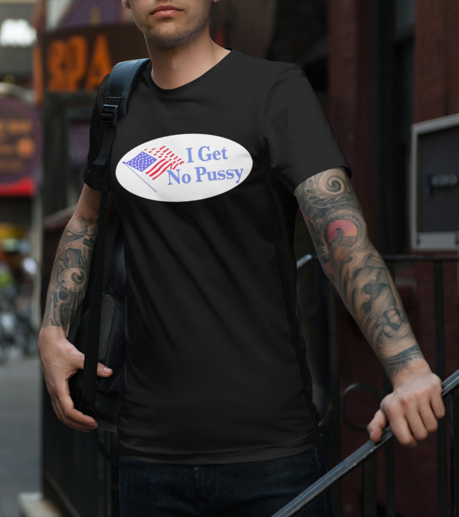 I Get No Pussy American Flag Patriotic Humor T-Shirt