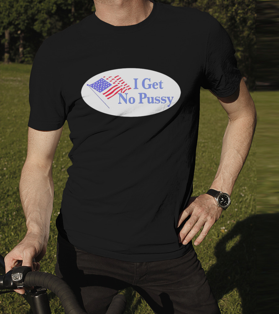 I Get No Pussy American Flag Patriotic Humor T-Shirt