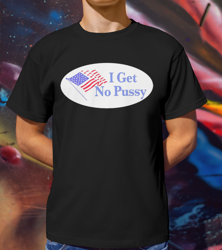 I Get No Pussy American Flag Patriotic Humor T-Shirt
