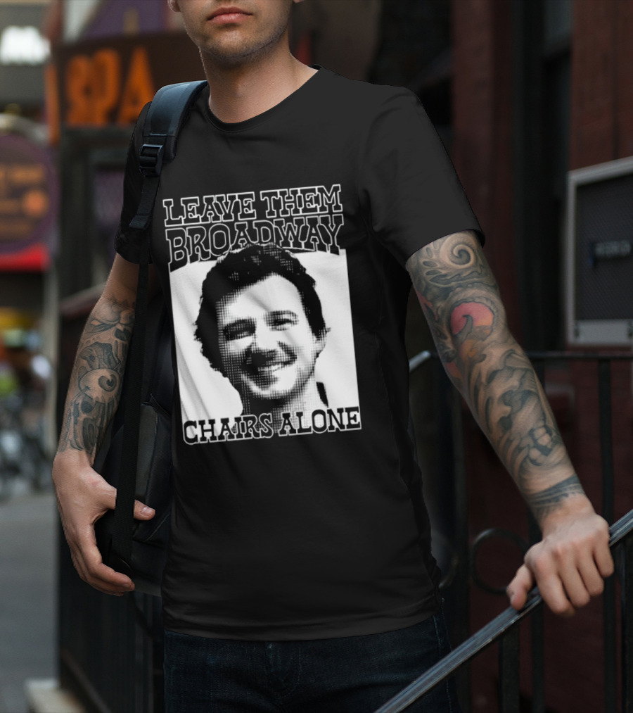 Leave Them Broadway Chairs Alone T-Shirt
