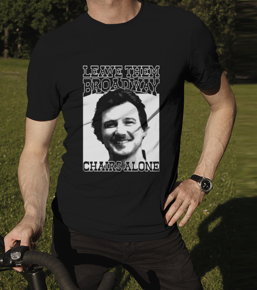 Leave Them Broadway Chairs Alone T-Shirt