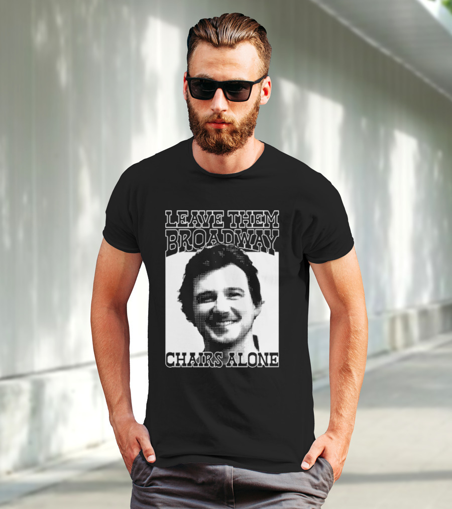 Leave Them Broadway Chairs Alone T-Shirt