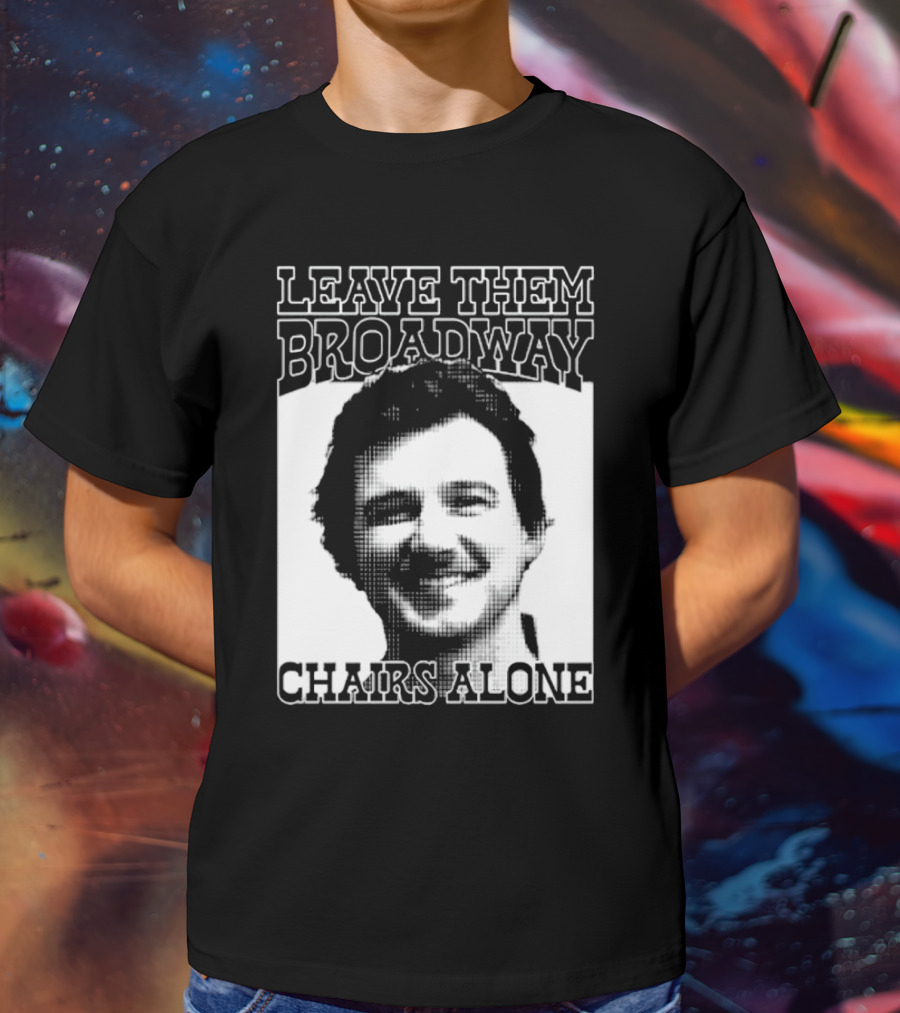 Leave Them Broadway Chairs Alone T-Shirt