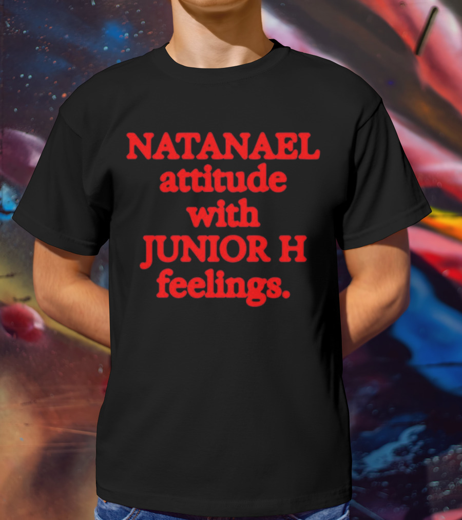 NATANAEL Attitude And JUNIOR H Feelings T-Shirt
