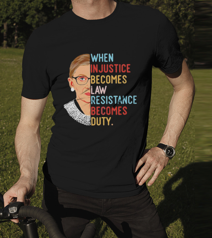 When Injustice Becomes Law Resistance Becomes Duty RBG Feminism Iconic T-Shirt