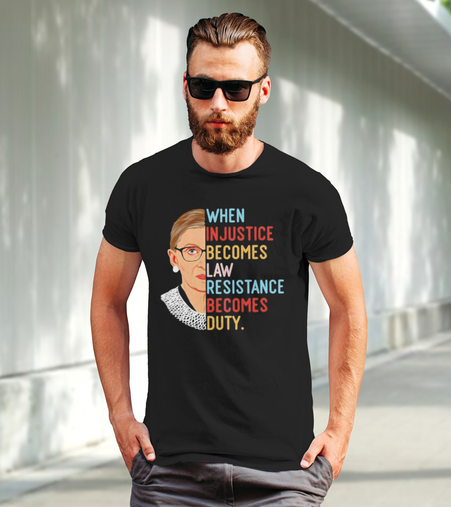 When Injustice Becomes Law Resistance Becomes Duty RBG Feminism Iconic T-Shirt