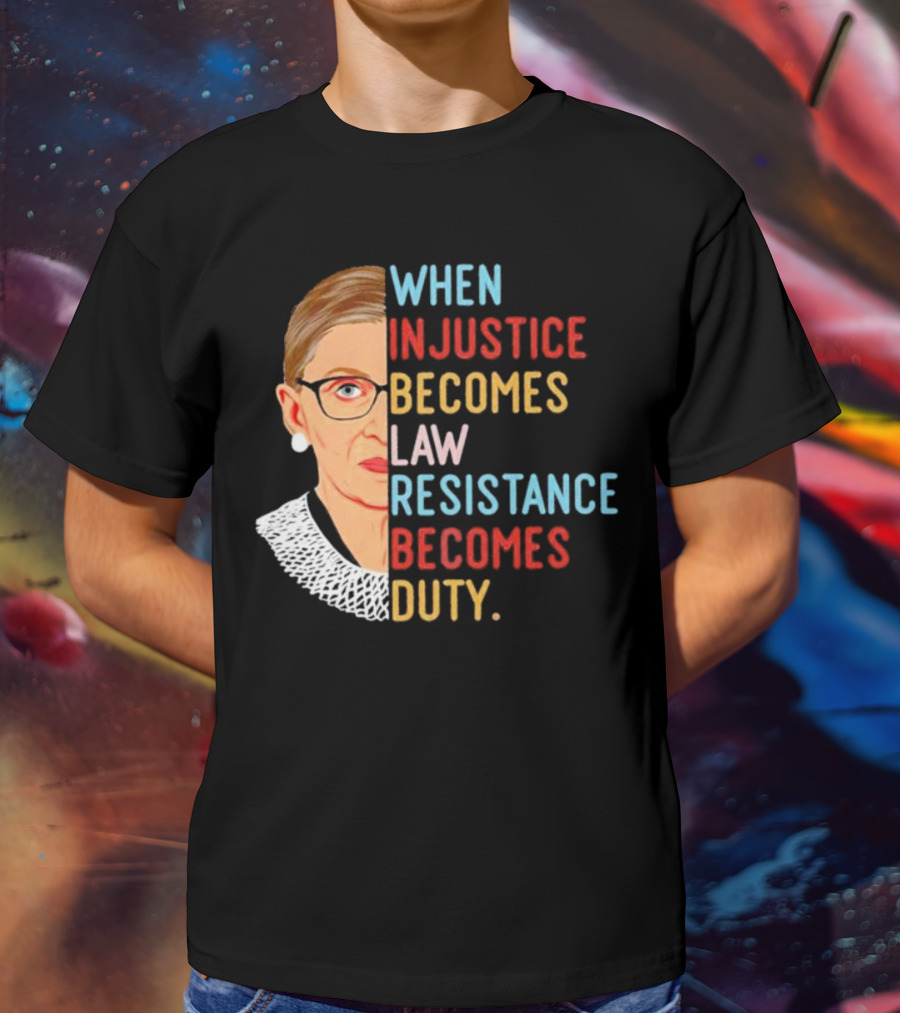 When Injustice Becomes Law Resistance Becomes Duty RBG Feminism Iconic T-Shirt