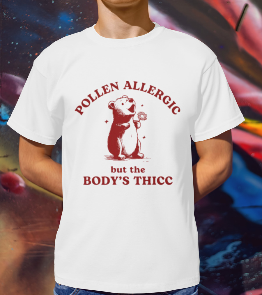 Pollen Allergic But The Body's Thicc Bear Holding A Flower T-Shirt