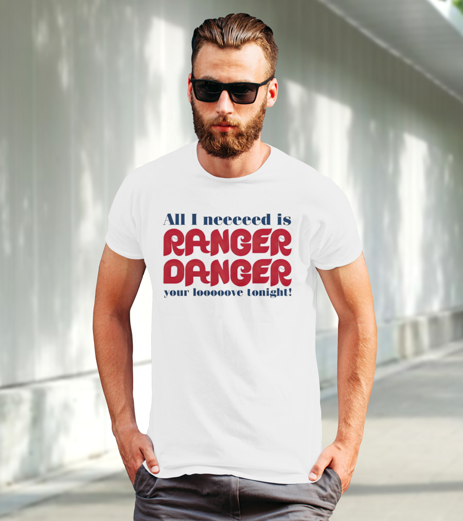 All I Neeeeed Is Ranger Danger Your Looooove Tonight Phillies T-Shirt