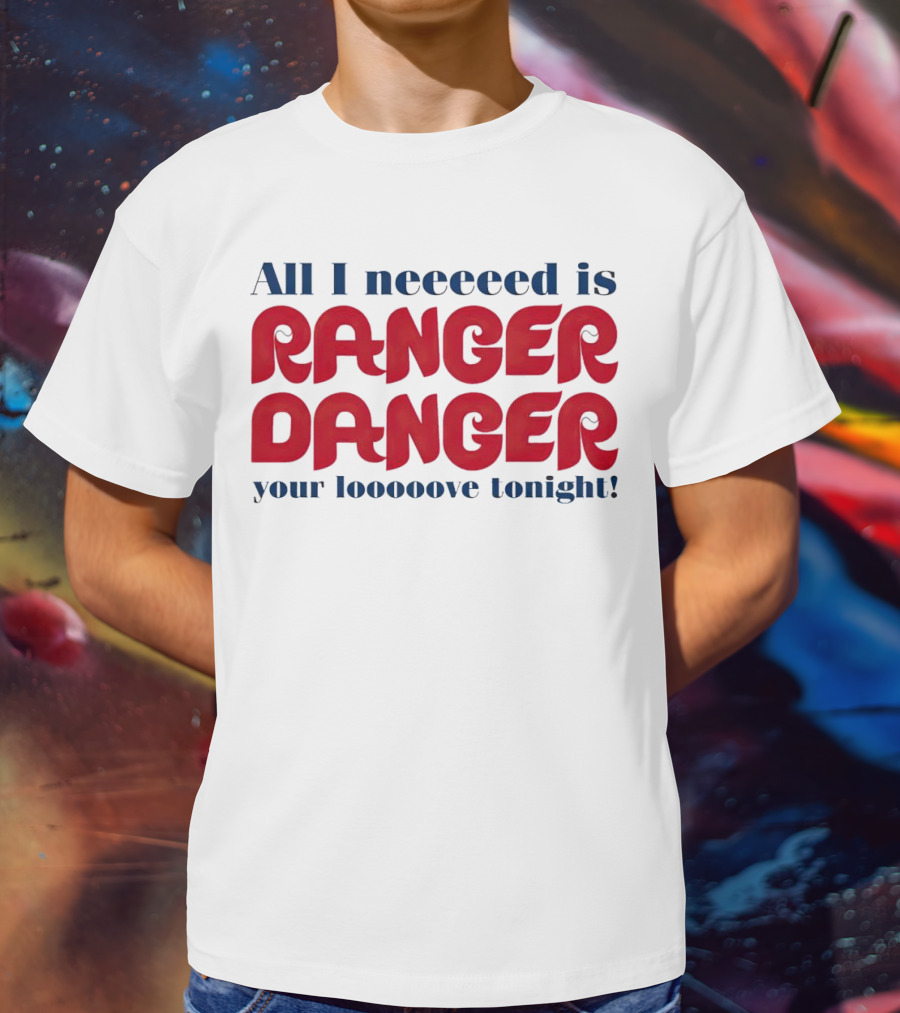 All I Neeeeed Is Ranger Danger Your Looooove Tonight Phillies T-Shirt