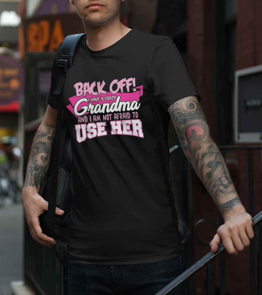 Back Off I Have A Crazy Grandma And I Am Not Afraid To Use Her T-Shirt