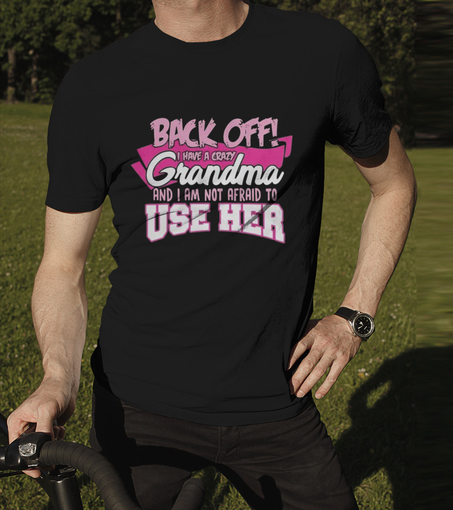 Back Off I Have A Crazy Grandma And I Am Not Afraid To Use Her T-Shirt