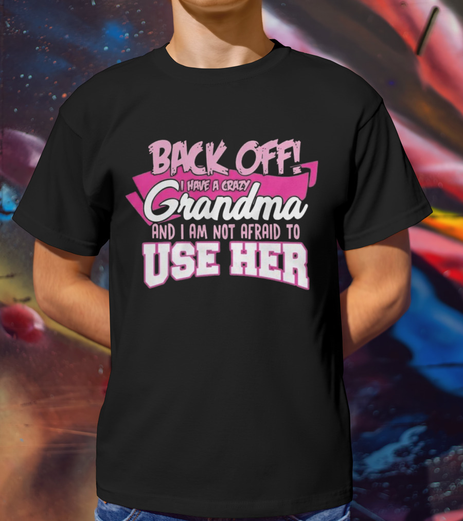Back Off I Have A Crazy Grandma And I Am Not Afraid To Use Her T-Shirt