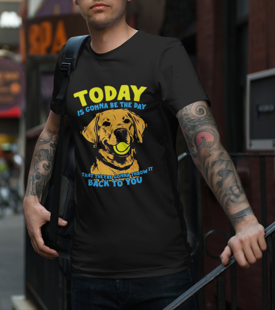 Dog Today Is Gonna Be The Day That They’re Gonna Throw It Back To You T-Shirt
