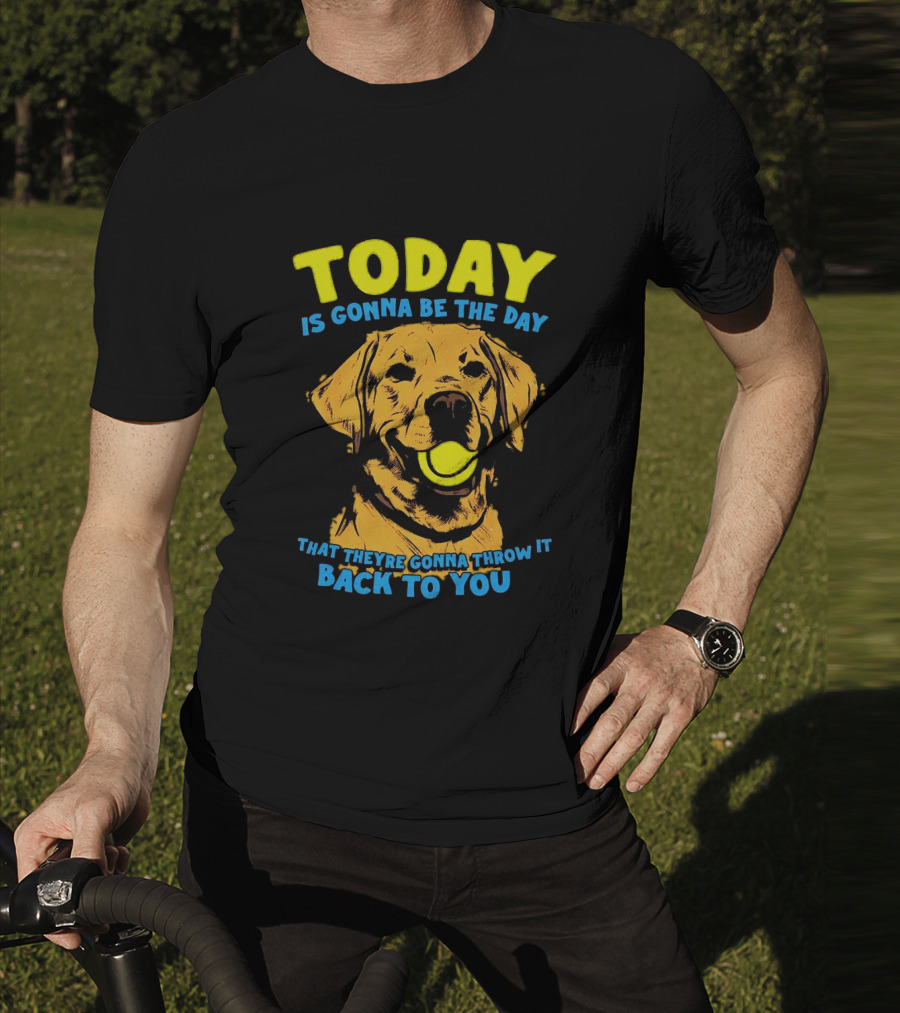 Dog Today Is Gonna Be The Day That They’re Gonna Throw It Back To You T-Shirt