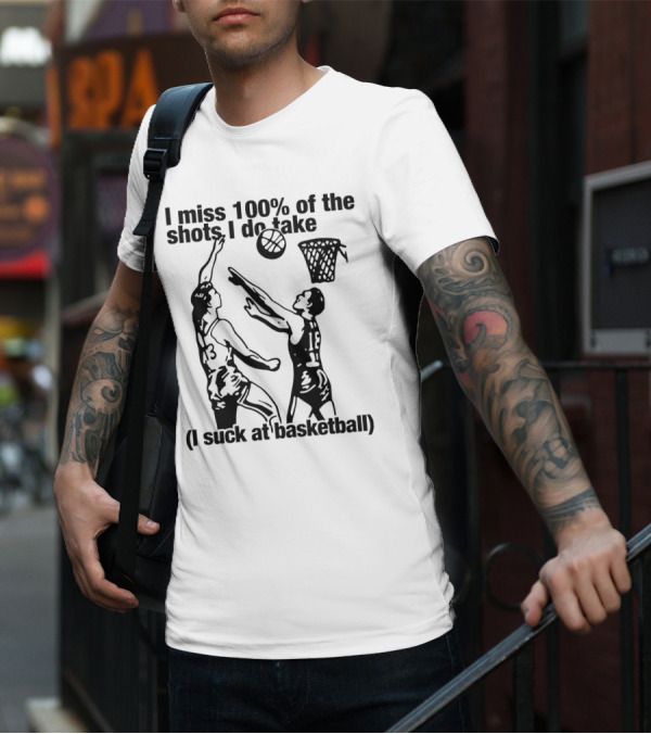I Miss 100 Percent Of The Shots I Do Take I Suck At Basketball T-Shirt
