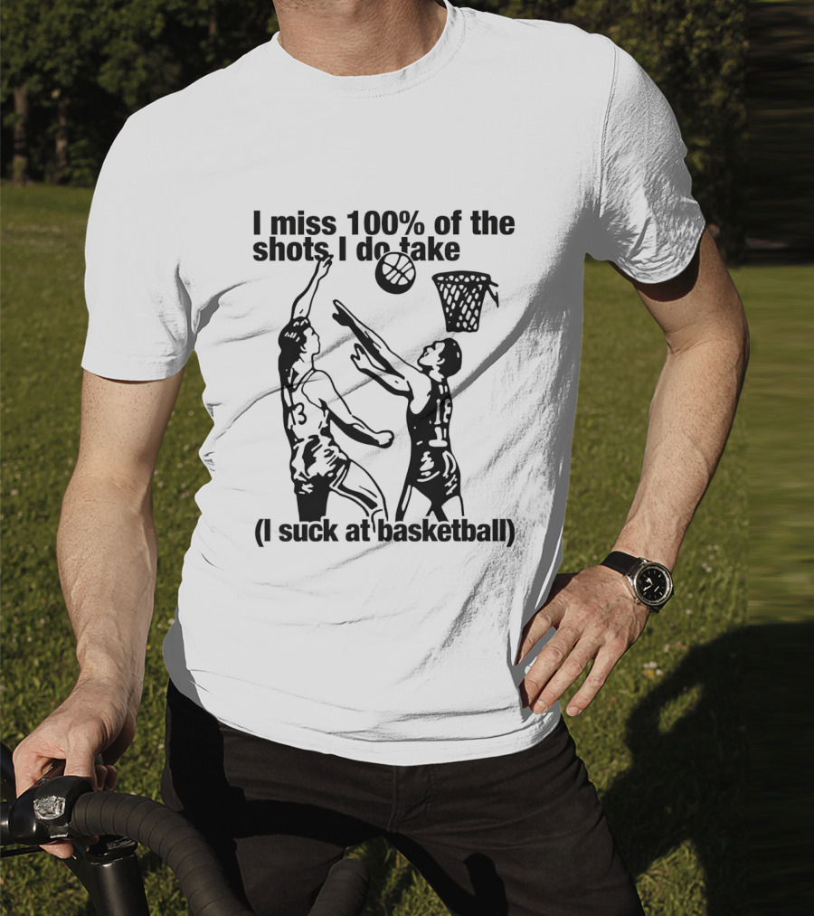 I Miss 100 Percent Of The Shots I Do Take I Suck At Basketball T-Shirt