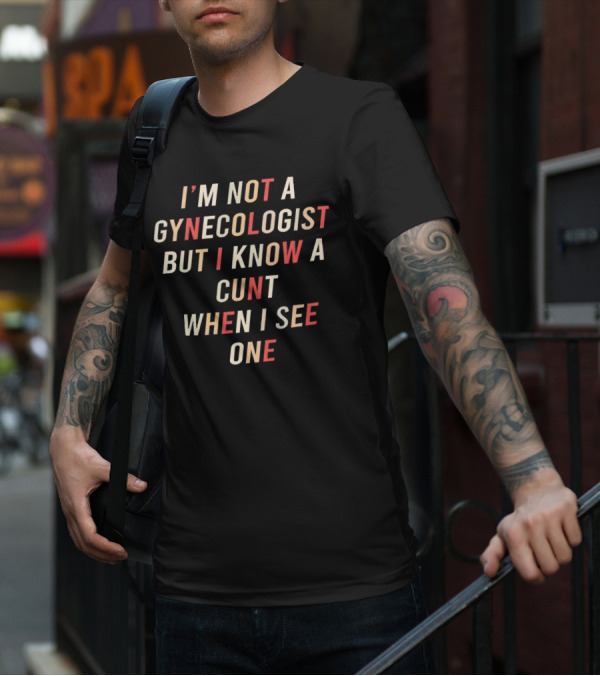 I’m Not A Gynecologist But I Know A Cunt When I See One T-Shirt