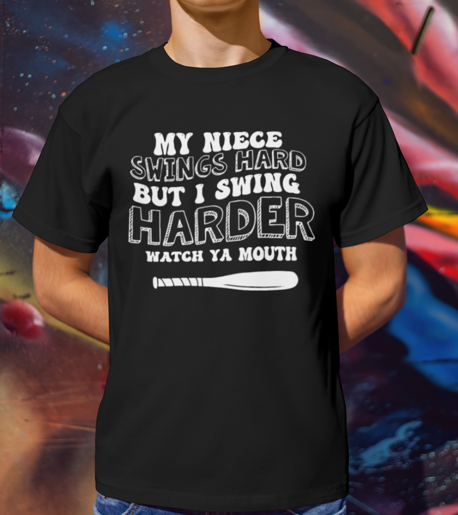 My Niece Swings Hard But I Swing Harder Watch Ya Mouth Baseball Bat T-Shirt