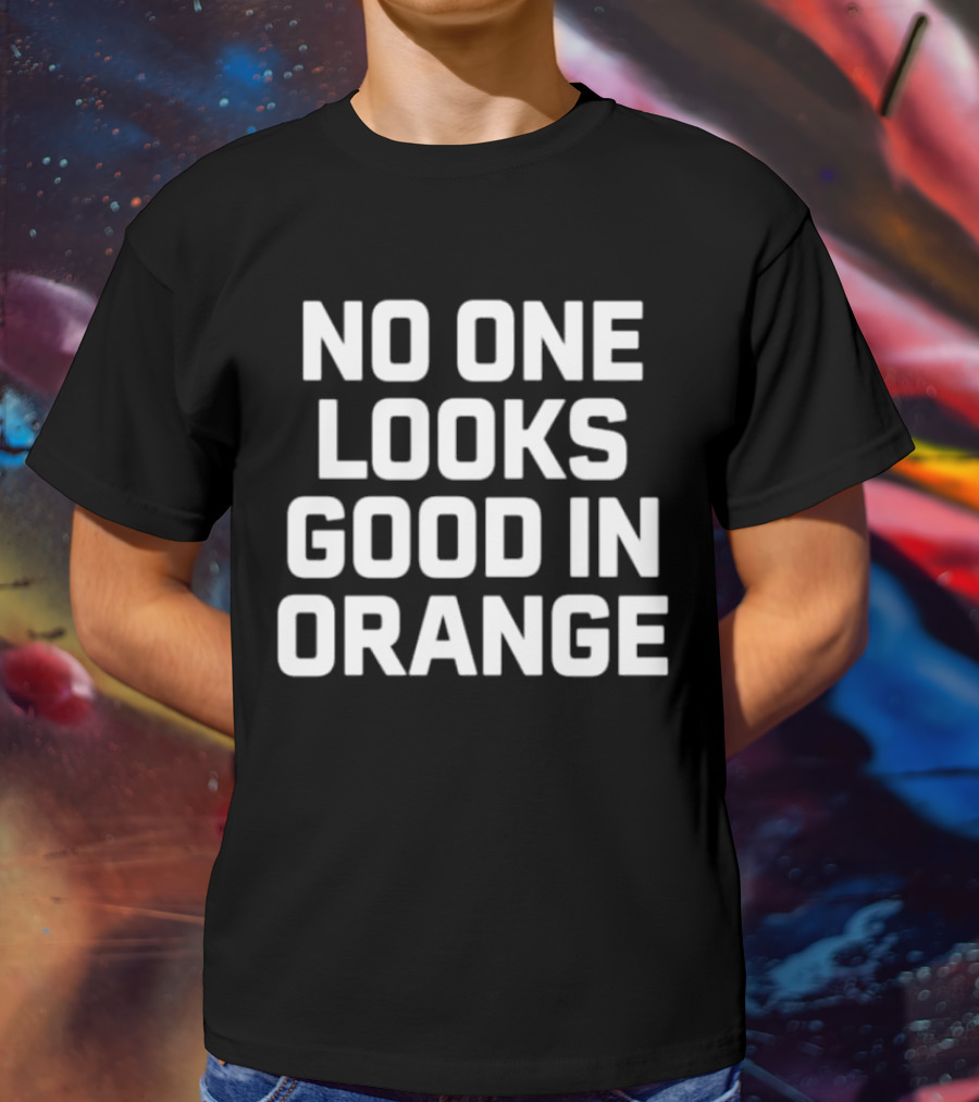 NO ONE LOOKS GOOD IN ORANGE T-Shirt