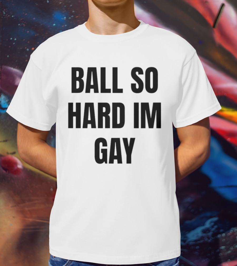BALL SO HARD IM GAY T-Shirt