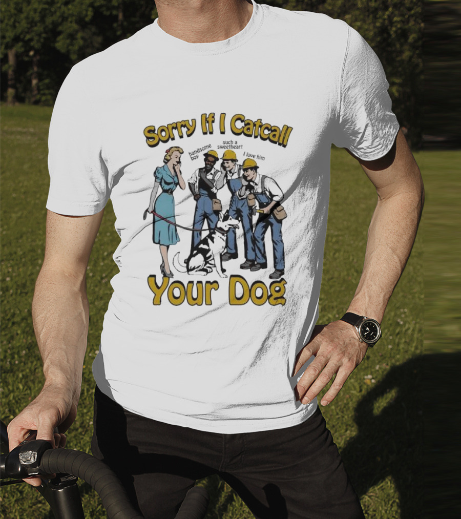 Sorry If I Catcall Your Dog Construction Workers Admire Sweetheart Dog T-Shirt